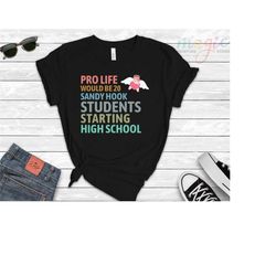 pro life would be 20 sandy hook students starting high school shirt,pro life shirt,high school shirt,anti-abortion,pro l