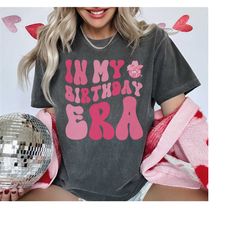 comfort colors in my birthday era birthday gift for her, birthday shirts for women, best friend gift for birthday, weste