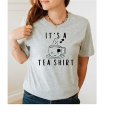 it's a tea shirt, sarcastic shirt, the lover gift, tea shirt, tumblr shirt, family shirt, funny t shirt, tea lover, tea