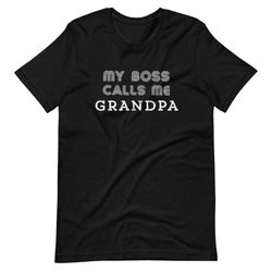 my boss calls me grandpa shirt, funny grandpa gifts, funny grandpa shirt, grandpa t-shirt