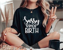 sassy since birth shirt, sassy shirt, gift for her, sassy tshirt, birthday gift, birthday shirt