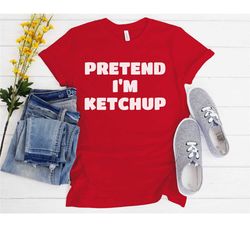 pretend i'm ketchup shirt, ketchup lover tshirt, i love ketchup, funny halloween tshirt, simple halloween costume shirt,