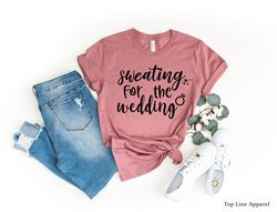 sweating for the wedding shirt, engagement gift, wedding dress, engagement ring, bachelorette party shirts, bridesmaid s