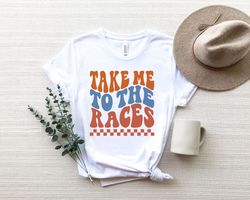 take me to the races shirt, shirt for racing season race day tee race wife