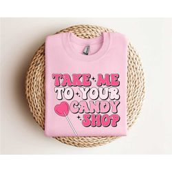 take me to your candy shop valentines sweatshirt,lollipop valentines gift,happy valentines sweatshirt,valentines outfit,