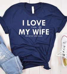 i love my wife funny t-shirt, i love it when my wife lets play video games, funny husband wife shirt