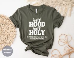 half hood half holy shirt, hood moms, gift for mom, hood dad, gift for dad, funny t shirt, unisex shirt, sarcastic shirt