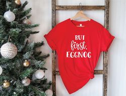 but first eggnog, christmas gift, christmas shirts, christmas apparel, gift for her, christmas gifts, family gift, chris