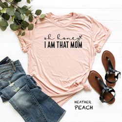 oh honey i am that mom shirt, cute mom t-shirt, mother's day gift, new mom gift, mom gift