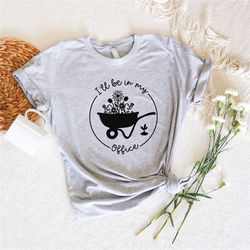 i'll be in my office t-shirt, garden shirt, gardening gift, gardener gift idea, mother's day gardening lover, garden lov