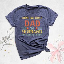 i have two titles dad and husband, new dad shirt, fathers day shirt, gift for husband, cool dad shirt, sarcastic husband