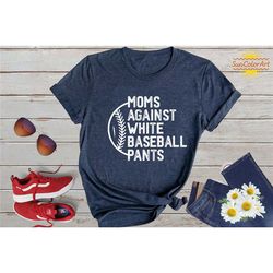 moms against white pants, baseball mama shirt, baseball game day shirt, funny baseball shirt, mother's day shirt, sport