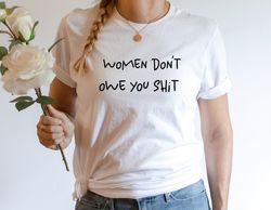 women don't owe you shit shirt, women rights t-shirt, feminist gift, equality and freedom tee, pro choice shirt, feminis