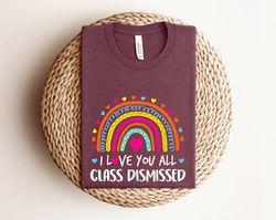 i love you all class dismissed, last day of school, teacher life shirt, teacher mode tee, teacher team shirt