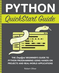 python quickstart guide: the simplified beginner's guide to python programming using hands-on projects and real-world ap