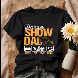 Horse Show Dad Drive Pay Clap Repeat Shirt, Tshirt