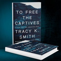 to free the captives: a plea for the american soul by tracy k. smith
