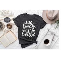 the book was better shirt, book lover shirt, reading graphic shirt, dad gift, husband shirt, wife gift, geek reading shi