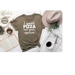 i want pizza not your opinion shirt, sarcastic quote shirt, funny quote shirt, pizza lover shirt, not your opinion shirt