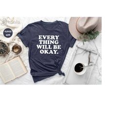 everything will be okay shirt, inspirational shirt, positive vibes shirt, cute gift for her, everything will be ok shirt