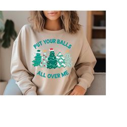 put your balls all over me christmas sweater, dirty humor christmas sweatshirt, inappropriate xmas crewneck, ugly christ