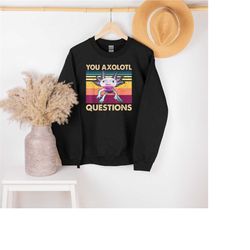 you axolotl questions sweatshirt, funny axolotl sweatshirt, axolotl mom shirt, axolotl lover gift, axolotl dad shirt, ax