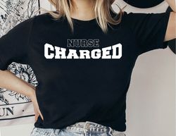 charged nurse shirt, charged nurse women tshirt, nurse graduation gift shirt, charged nurse life tee shirt, charged nurs