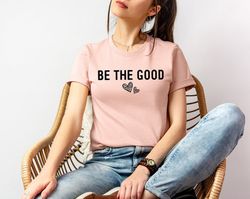 be the good shirt, be a good human shirt, inspiration shirt, positive kindness shirt, be a good human gift, be kind gift