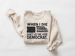 when i die don't let me vote democrat shirt,republican shirt, conservative shirt,political shirt, patriotic shirt, anti