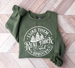 i like them real thick and sprucy sweatshirt, christmas sweatshirt, womens christmas sweatshirt, funny christmas tee, ho