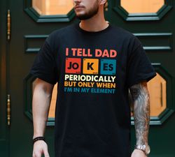 i tell dad jokes periodically but only when im in my element shirt, dad jokes shirt, funny dad shirt, daddy shirt, fathe
