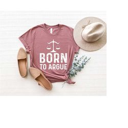born to argue shirt, gift for lawyer, lawyer shirt, law student, funny lawyer gift, law school, funny attorney gift, law