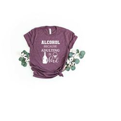 alcohol because adulting is hard, alcohol shirt, funny shirt, wine shirt, best gifts shirt, christmas gift, drinking shi