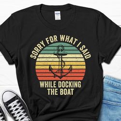 sorry for what i said while docking the boat shirt, funny boat captain sailing gift, lake life boating gifts for him, bo