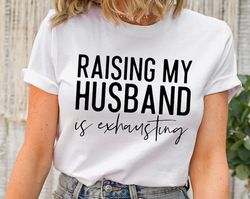 funny wife shirt, raising my husband is exhausting shirt, sarcastic wife shirts, funny saying shirt, funny wife gift shi