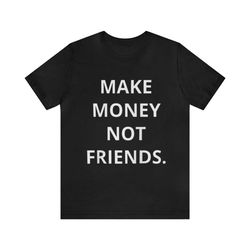 make money not friends - funny shirts, make money shirt, grind mindset, money shirt, funny money tee, parody tees, meme