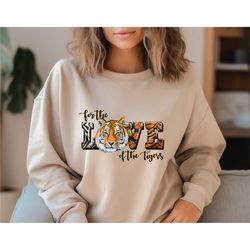 for love of tigers sweatshirt, tiger sweater, tigers shirt, tiger animal t shirt, tigers fan tshirt, animal tiger lover