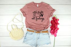 catch flights not feelings shirt, travel shirt, vacation shirt, girls trip, sisters trip, gift for traveler family trip