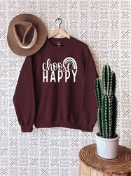 choose happy sweatshirt, be happy sweatshirt, motivational hoodie, trendy sweatshirt, crewneck clothing, shirt women, fa