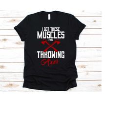 i got these muscles from throwing axes shirt, axe throwing graphic, axes design, woodsman shirt, axe thrower shirt, lumb