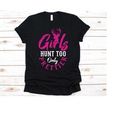 girls hunt too only prettier shirt, gift for women hunters, lady deer hunter, deer hunting, hunters, animal hunting, out