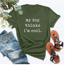 dog dad shirt, my dog thinks im cool, funny dog shirt, mens dog t shirt, gift for dog lovers, shirt for dog owners, gift