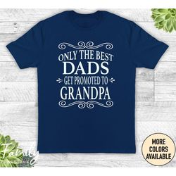 only the best dads get promoted to grandpa unisex shirt - grandpa shirt - grandpa gift- grandpa to be - father's day gif