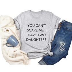 you can't scare me i have two daughters t-shirt, fathers day gift tee, funny dad shirt, you can't scare me tee, husband