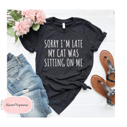 cat lover shirt, cat mom gift, animal shirt, gift for cat lover sorry im late my cat was sitting on me cat mom shirt, ca