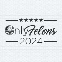 only felons 2024 trump for president svg