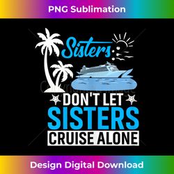 womens sisters don't let sisters cruise alone - vibrant sublimation digital download - reimagine your sublimation pieces