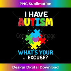 i have autism what's your excuse autistic - autism warriors - artisanal sublimation png file - crafted for sublimation excellence