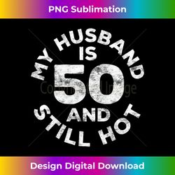 s my husband is 50 and still hot 50th birthday - timeless png sublimation download - enhance your art with a dash of spice