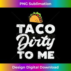 taco dirty to me funny cinco de mayo fiesta mexican tank top - sleek sublimation png download - elevate your style with intricate details
